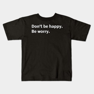 Don't be happy. Be worry. Kids T-Shirt